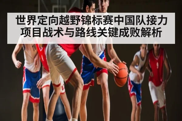 世界定向越野锦标赛中国队接力项目战术与路线关键成败解析 | Kaiyun Esports
