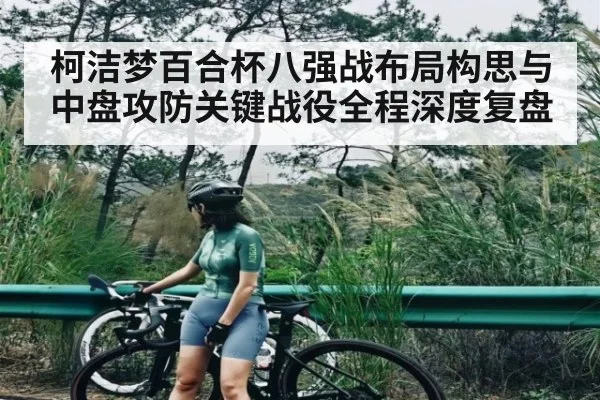 柯洁梦百合杯八强战布局构思与中盘攻防关键战役全程深度复盘（Kaiyun Esports）