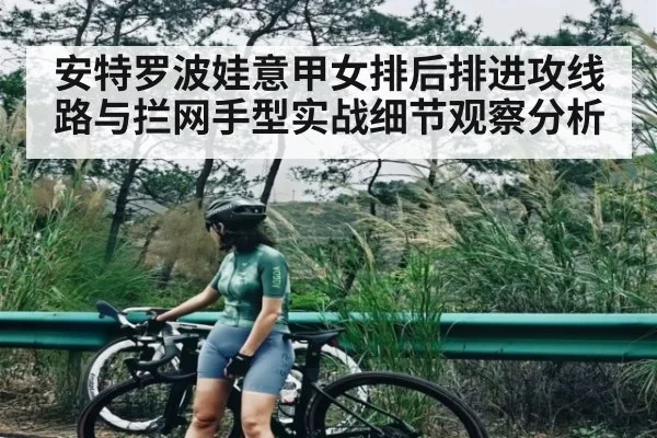 安特罗波娃意甲女排后排进攻线路与拦网手型实战细节观察分析（Kaiyun Esports）