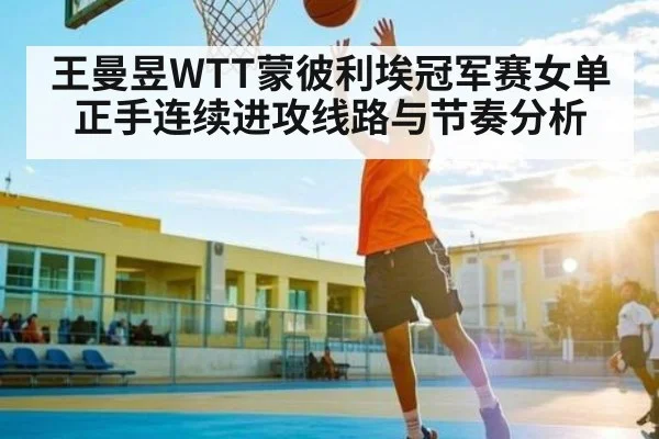 王曼昱WTT蒙彼利埃冠军赛女单正手连续进攻线路与节奏分析（Kaiyun Esports）