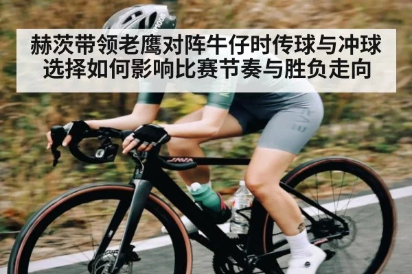 赫茨带领老鹰对阵牛仔时传球与冲球选择如何影响比赛节奏与胜负走向（Kaiyun Esports）